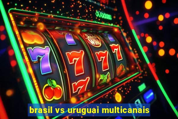 brasil vs uruguai multicanais